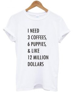 1 need 3 coffees 6 puppies T shirt