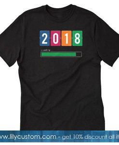 2018 is Loading T-Shirt
