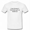 3 out of every 4 americans got me fucked up t shirt