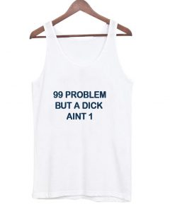 99 problems but a dick ain't one tanktop