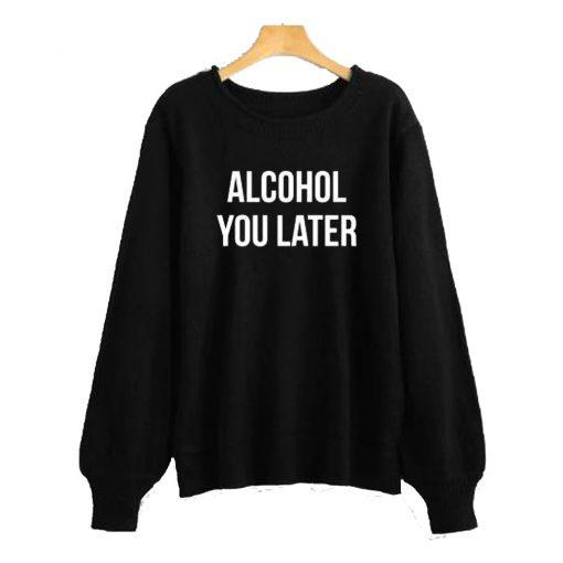 Alcohol you later Sweatshirt