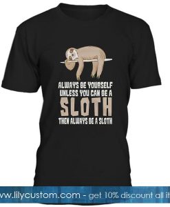 Always  Be Yourself Unless You Can Be A Sloth T Shirt
