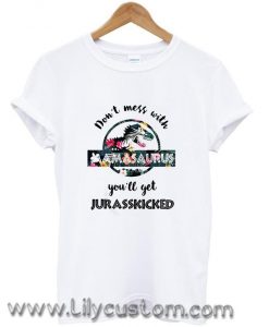 Floral Don’t mess with mamasaurus you’ll get jurasskicked T Shirt (LIM)