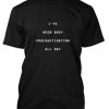 I'VE BEEN BUSY PROCRASTINATING ALL DAY Tshirt