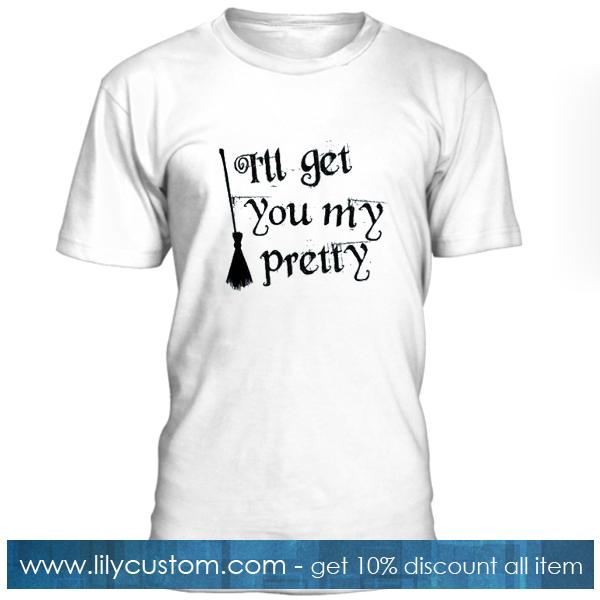 Ill Get You My Pretty T Shirt