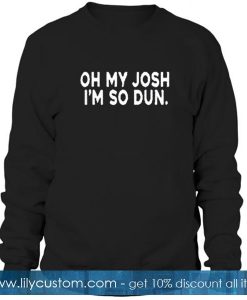 Oh My Josh I’m So Dun Sweatshirt