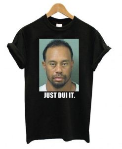 Tiger Woods mug shot – Just Dui It T shirt
