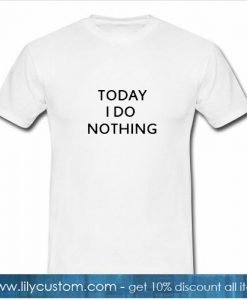 Today I Do Nothing T-Shirt