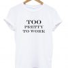 Too pretty to work T shirt