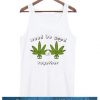 Weed Be Good Together Tanktop