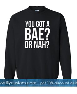 You Got A Bae Or Nah Sweatshirt