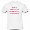 don't believe in meaningful suffering t shirt