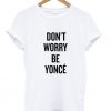 dont worry be yonce tshirt