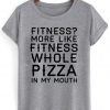 fitness whole pizza in my mouth shirt