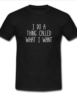 i do a thing called what i want t shirt
