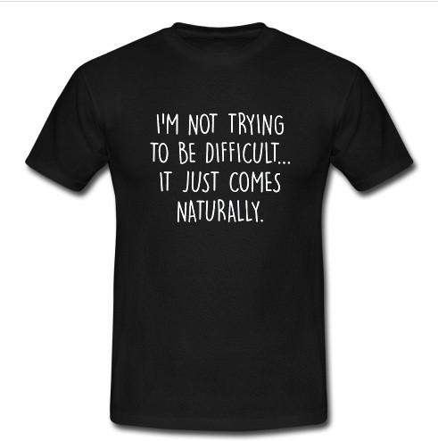 i'm not trying to be difficult t shirt