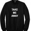 take me away sweatshirt