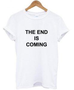the end is coming t shirt