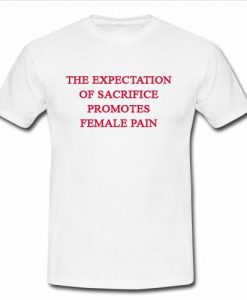 the expectation of sacrifice promotes female pain t shirt