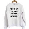 this is my too tired to care sweatshirt