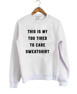 this is my too tired to care sweatshirt