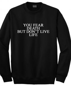 you fear death but don't live life sweatshirt