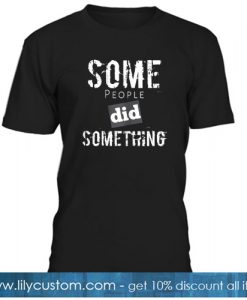 Some People Did Something T-Shirt 3 NT