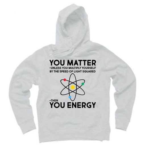 You Matter Then You Energy Funny Science Hoodie
