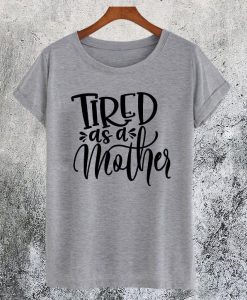 Tired As A Mother T-Shirt NA