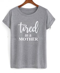 Tired as a Mother T Shirt NA