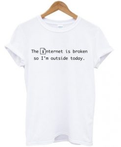 The Internet Is Broken So I’m Outside Today T-shirt NA